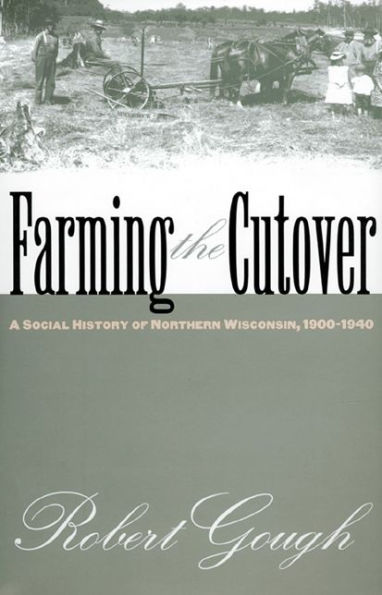 Farming the Cutover: A Social History of Northern Wisconsin, 1900-1940