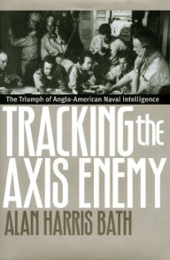 Title: Tracking the Axis Enemy: The Triumph of Anglo-American Naval Intelligence, Author: Alan Harris Bath