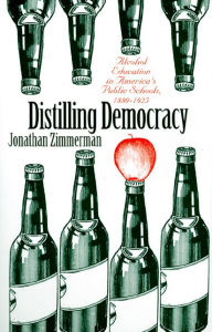 Title: Distilling Democracy: Alcohol Education in America's Public Schools, 1880-1925, Author: Jonathan Zimmerman