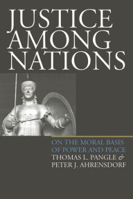 Title: Justice Among Nations: On the Moral Basis of Power and Peace, Author: Thomas L. Pangle