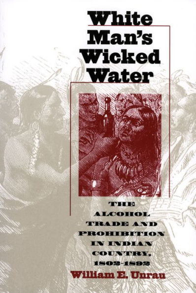 White Man's Wicked Water: The Alcohol Trade and Prohibition in Indian Country, 1802-1892