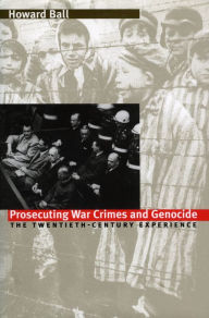 Title: Prosecuting War Crimes and Genocide: The Twentieth-Century Experience / Edition 1, Author: Howard Ball