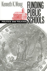 Title: Funding Public Schools: Politics and Policies / Edition 1, Author: Kenneth K. Wong