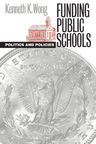 Title: Funding Public Schools: Politics and Policies / Edition 1, Author: Kenneth K. Wong
