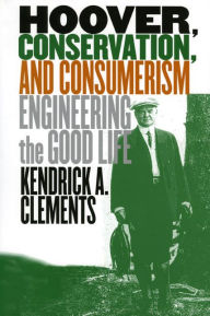 Title: Hoover, Conservation, and Consumerism: Engineering the Good Life, Author: Kendrick A. Clements