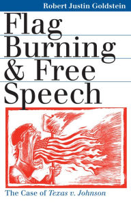 Title: Flag Burning and Free Speech: The Case of Texas v. Johnson / Edition 1, Author: Robert Justin Goldstein