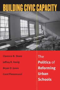 Title: Building Civic Capacity: The Politics of Reforming Urban Schools / Edition 1, Author: Clarence N. Stone