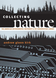 Title: Collecting Nature: The American Environmental Movement and the Conservation Library, Author: Andrew Glenn Kirk