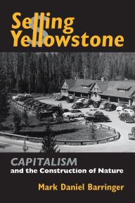 Title: Selling Yellowstone: Capitalism and the Construction of Nature, Author: Mark Daniel Barringer