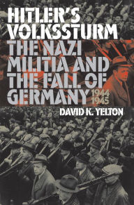 Title: Hitler's Volkssturm: The Nazi Militia and the Fall of Germany, 1944-1945, Author: David K. Yelton