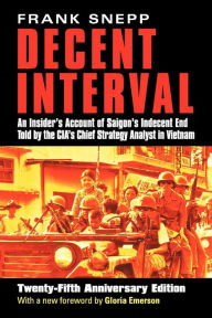Title: Decent Interval: An Insider's Account of Saigon's Indecent End Told by the CIA's Chief Strategy Analyst in Vietnam / Edition 25, Author: Frank Snepp