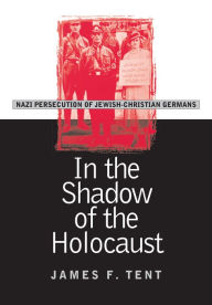 Title: In the Shadow of the Holocaust: Nazi Persecution of Jewish-Christian Germans / Edition 1, Author: James F. Tent