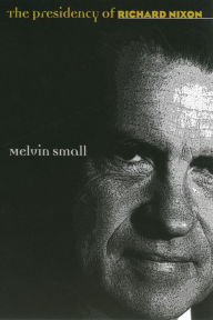 Title: The Presidency of Richard Nixon, Author: Melvin Small