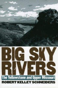 Title: Big Sky Rivers: The Yellowstone and Upper Missouri, Author: Robert Kelley Schneiders
