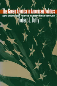 Title: The Green Agenda in American Politics: New Strategies for the Twenty-First Century / Edition 1, Author: Robert J. Duffy