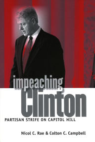 Title: Impeaching Clinton: Partisan Strife on Capitol Hill / Edition 1, Author: Nicol C. Rae