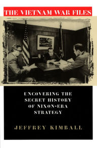 Title: The Vietnam War Files: Uncovering the Secret History of Nixon-Era Strategy, Author: Jeffrey Kimball