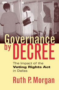 Title: Governance by Decree: The Impact of the Voting Rights Act in Dallas / Edition 1, Author: Ruth P. Morgan