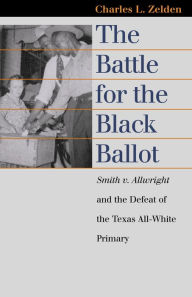 Title: The Battle for the Black Ballot: Smith v. Allwright and the Defeat of the Texas All White Primary / Edition 1, Author: Charles L. Zelden