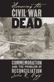 Honoring the Civil War Dead: Commemoration and the Problem of Reconciliation (Modern War Studies Series) / Edition 1