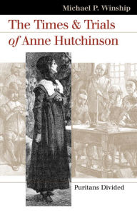 Title: The Times and Trials of Anne Hutchinson: Puritans Divided / Edition 1, Author: Michael P. Winship