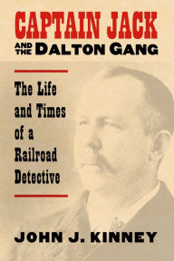 Title: Captain Jack and the Dalton Gang: The Life and Times of a Railroad Detective, Author: John J. Kinney