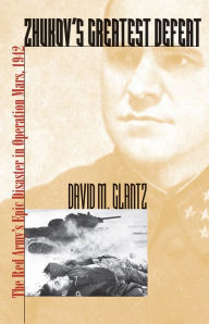 Title: Zhukov's Greatest Defeat: The Red Army's Epic Disaster in Operation Mars, 1942, Author: David M. Glantz