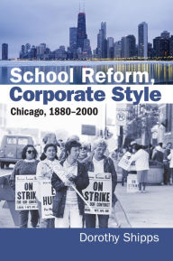 Title: School Reform, Corporate Style: Chicago, 1880-2000, Author: Dorothy Shipps