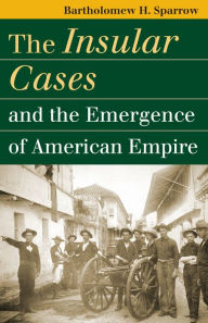 Title: The Insular Cases and the Emergence of American Empire / Edition 1, Author: Bartholomew H. Sparrow