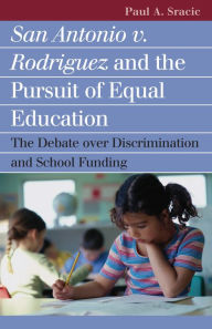 Title: San Antonio v. Rodriguez and the Pursuit of Equal Education: The Debate over Discrimination and School Funding / Edition 1, Author: Paul A. Sracic