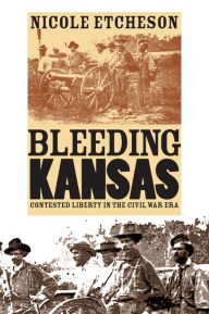 Title: Bleeding Kansas: Contested Liberty in the Civil War Era, Author: Nicole Etcheson