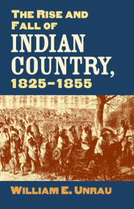 Title: The Rise and Fall of Indian Country, 1825-1855, Author: William E. Unrau