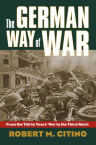 Title: The German Way of War: From the Thirty Years' War to the Third Reich, Author: Robert M. Citino
