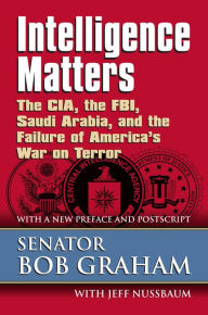 Title: Intelligence Matters: The CIA, the FBI, Saudi Arabia, and the Failure of America's War on Terror, Author: Senator Bob Graham
