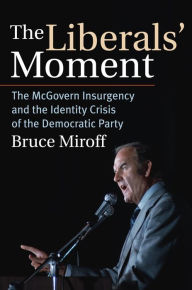 Title: The Liberals' Moment: The McGovern Insurgency and the Identity Crisis of the Democratic Party, Author: Bruce Miroff