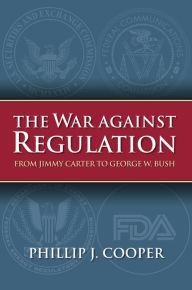 Title: The War against Regulation: From Jimmy Carter to George W. Bush, Author: Phillip J. Cooper