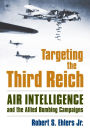 Targeting the Third Reich: Air Intelligence and the Allied Bombing Campaigns