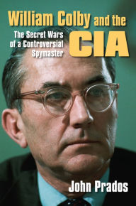Title: William Colby and the CIA: The Secret Wars of a Controversial Spymaster, Author: John Prados