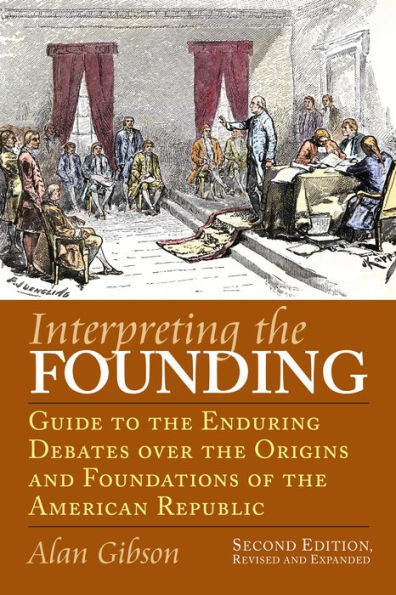 Interpreting the Founding: Guide to the Enduring Debates over the Origins and Foundations of the American Republic?Second Edition, Revised and Expanded