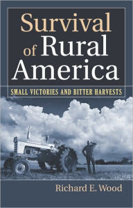 Title: Survival of Rural America: Small Victories and Bitter Harvests, Author: Richard E. Wood