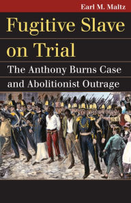 Title: Fugitive Slave on Trial: The Anthony Burns Case and Abolitionist Outrage, Author: Earl M. Maltz