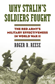 Title: Why Stalin's Soldiers Fought: The Red Army's Military Effectiveness in World War II, Author: Roger R. Reese