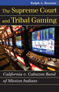 Title: The Supreme Court and Tribal Gaming: California v. Cabazon Band of Mission Indians, Author: Ralph A. Rossum