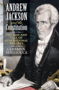 Title: Andrew Jackson and the Constitution: The Rise and Fall of Generational Regimes, Author: Gerard N. Magliocca