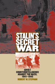 Title: Stalin's Secret War: Soviet Counterintelligence against the Nazis, 1941-1945, Author: Robert W. Stephan