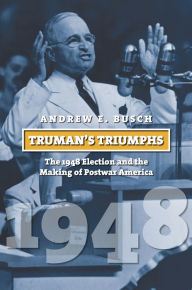 Title: Truman's Triumphs: The 1948 Election and the Making of Postwar America, Author: Andrew E. Busch