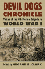 Title: Devil Dogs Chronicle: Voices of the 4th Marine Brigade in World War I, Author: George B. Clark