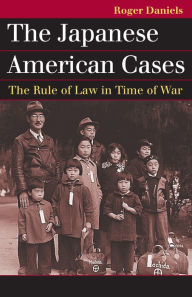 Title: The Japanese American Cases: The Rule of Law in Time of War, Author: Roger Daniels
