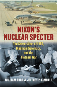 Title: Nixon's Nuclear Specter: The Secret Alert of 1969, Madman Diplomacy, and the Vietnam War, Author: Jeffrey P. Kimball