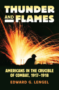 Title: Thunder and Flames: Americans in the Crucible of Combat, 1917-1918, Author: Edward G. Lengel